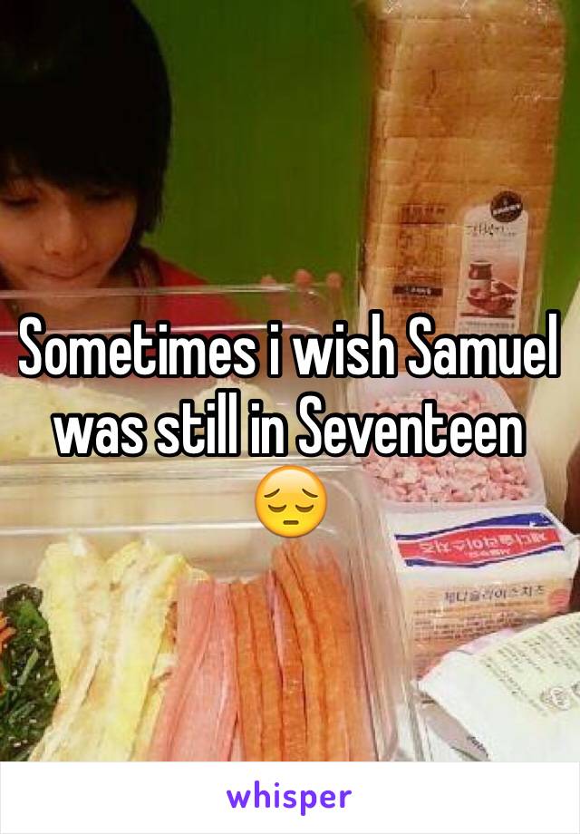 Sometimes i wish Samuel was still in Seventeen 😔