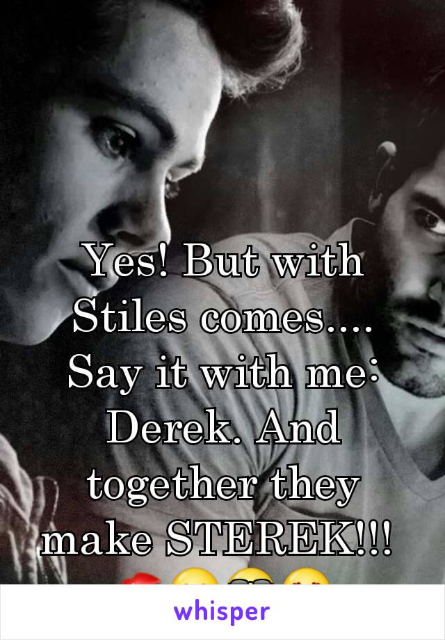 Yes! But with Stiles comes....
Say it with me: Derek. And together they make STEREK!!! 
💋😁😎😍