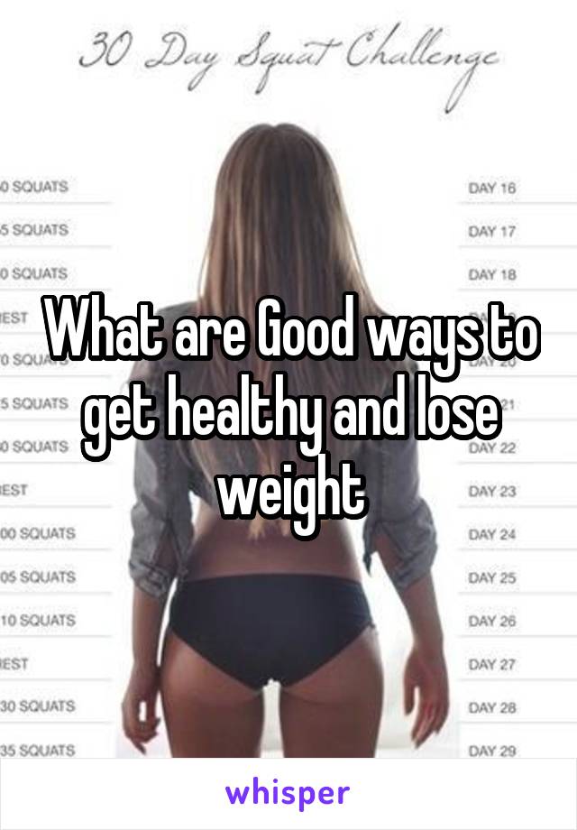 What are Good ways to get healthy and lose weight