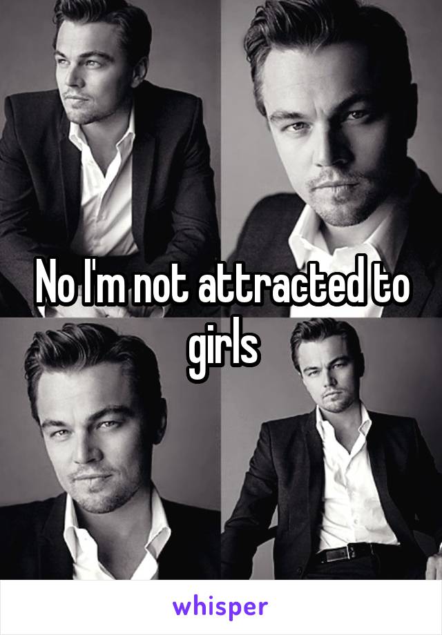 No I'm not attracted to girls