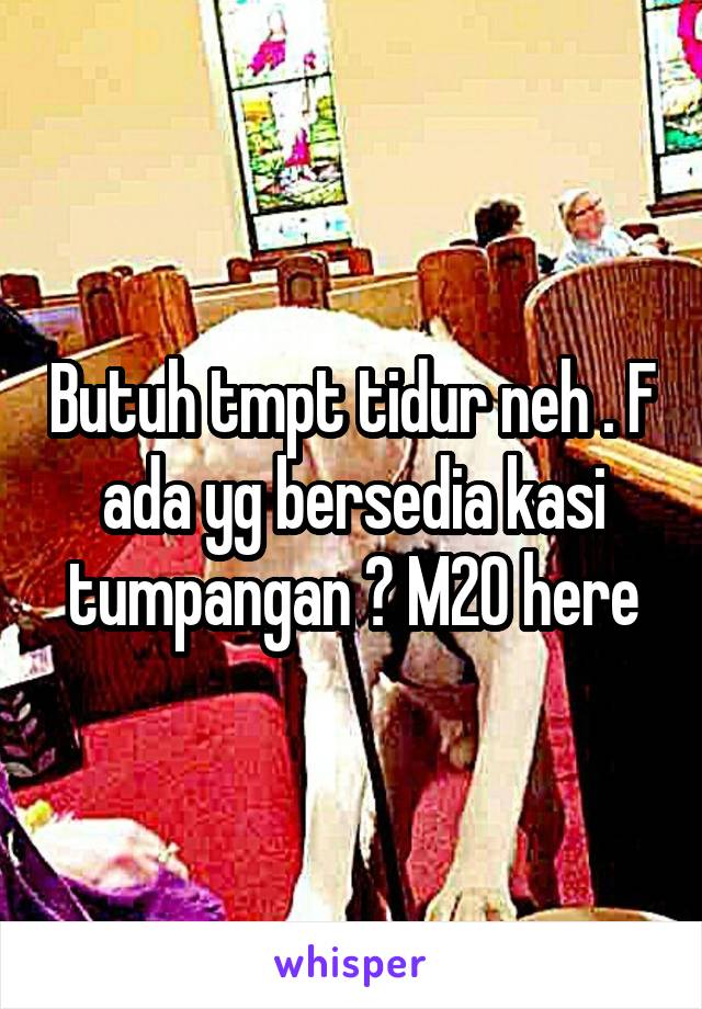 Butuh tmpt tidur neh . F ada yg bersedia kasi tumpangan ? M20 here