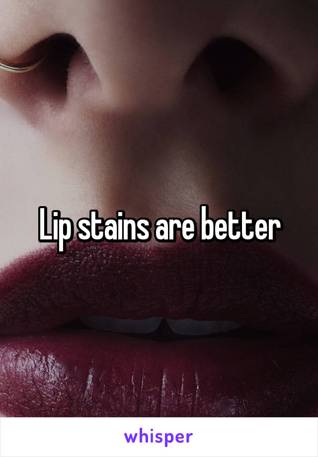 Lip stains are better