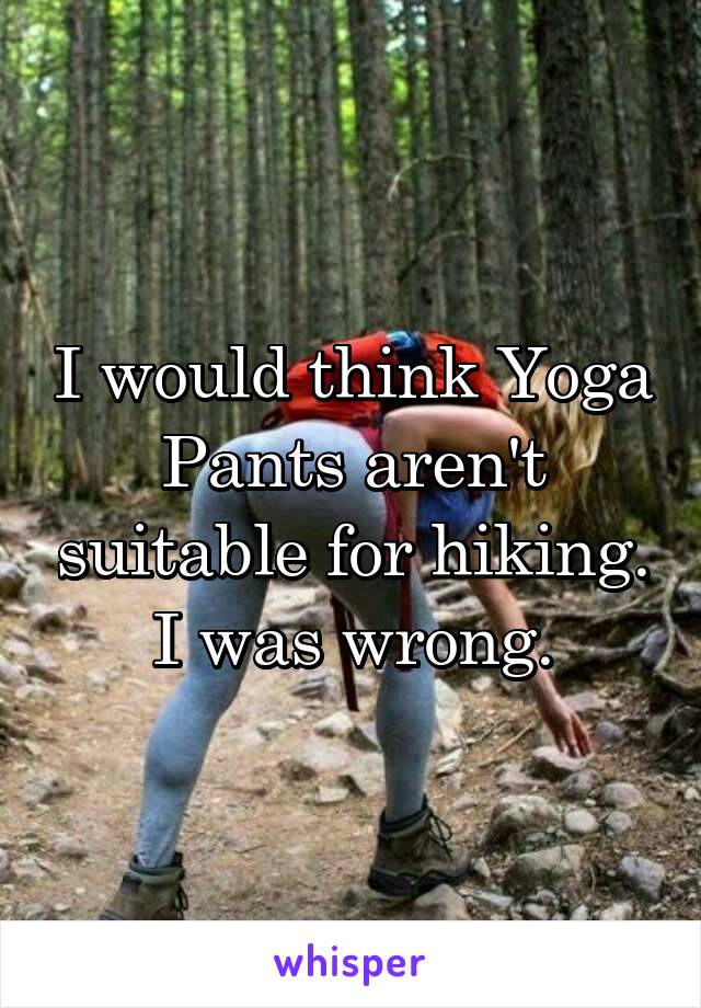 I would think Yoga Pants aren't suitable for hiking. I was wrong.