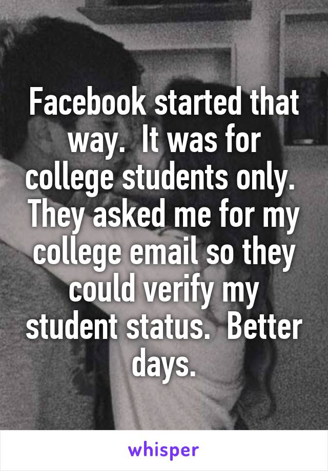 Facebook started that way.  It was for college students only.  They asked me for my college email so they could verify my student status.  Better days.