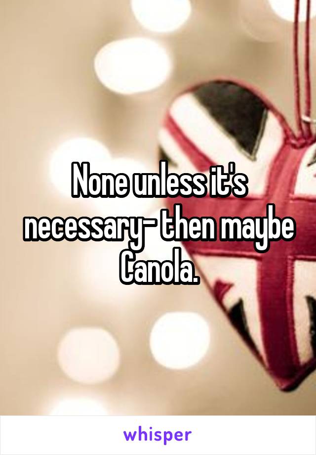 None unless it's necessary- then maybe Canola.