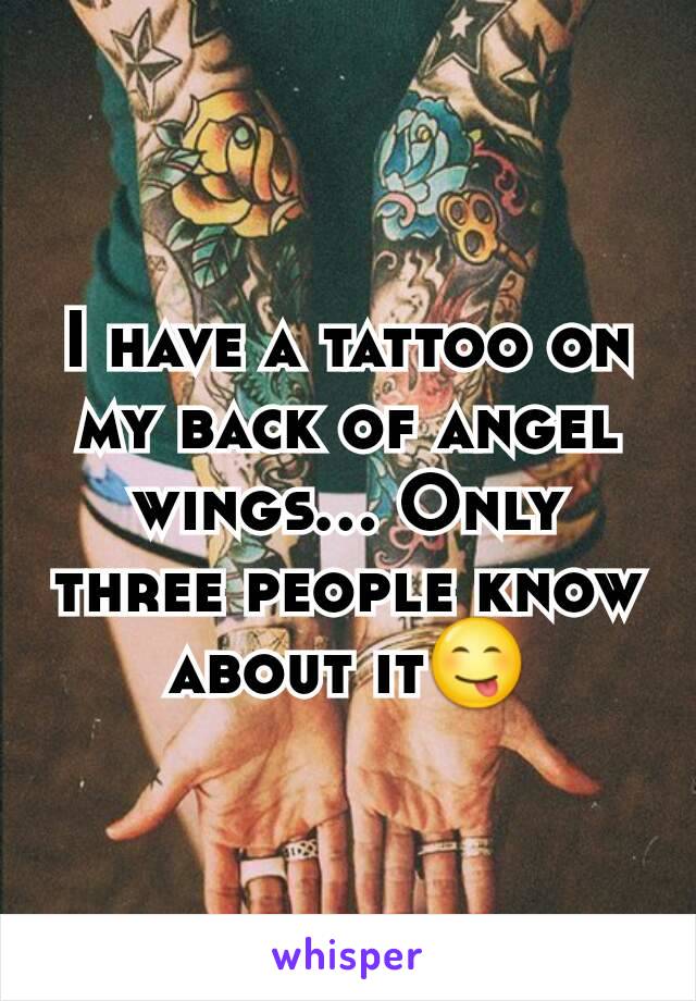 I have a tattoo on my back of angel wings... Only three people know about it😋