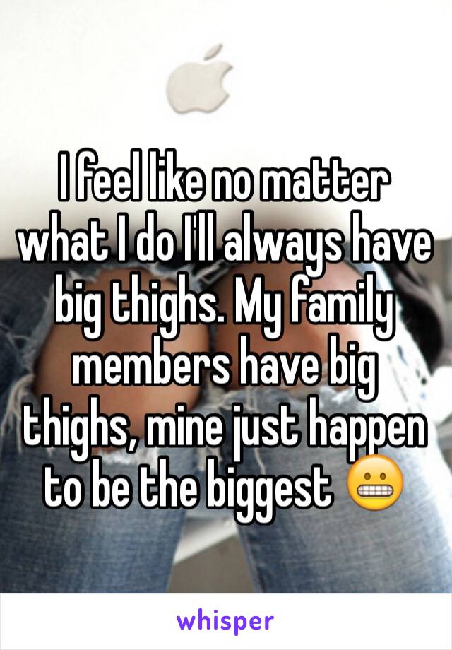 I feel like no matter what I do I'll always have big thighs. My family members have big thighs, mine just happen to be the biggest 😬