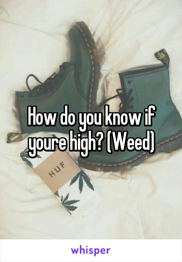 How do you know if youre high? (Weed)