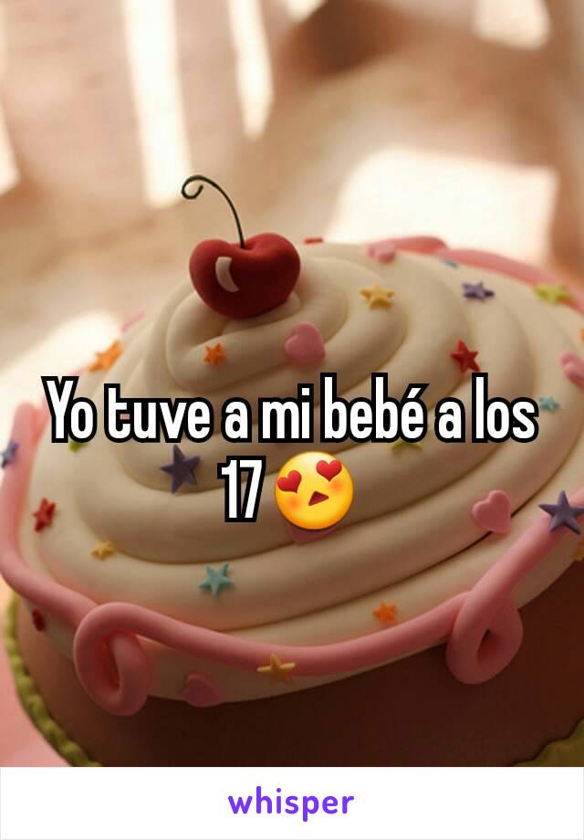 Yo tuve a mi bebé a los 17😍