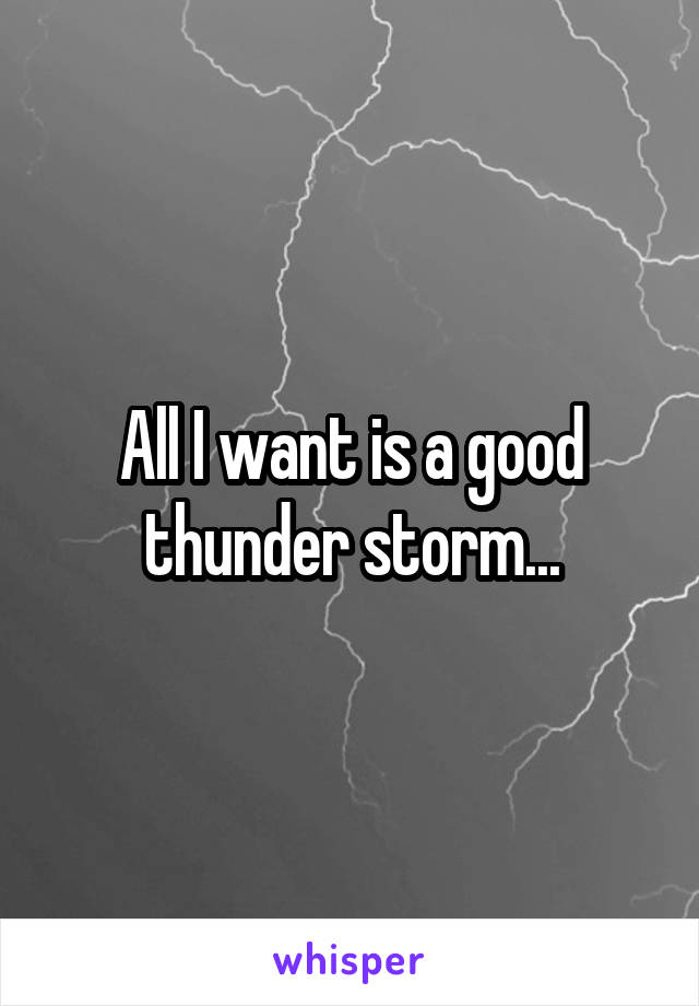 All I want is a good thunder storm...