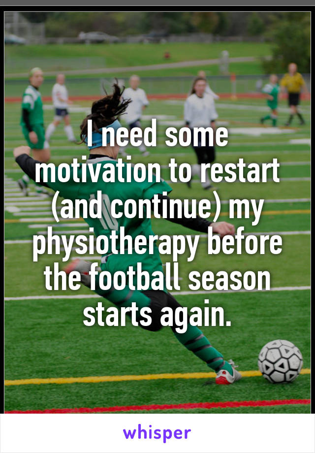 I need some motivation to restart (and continue) my physiotherapy before the football season starts again.