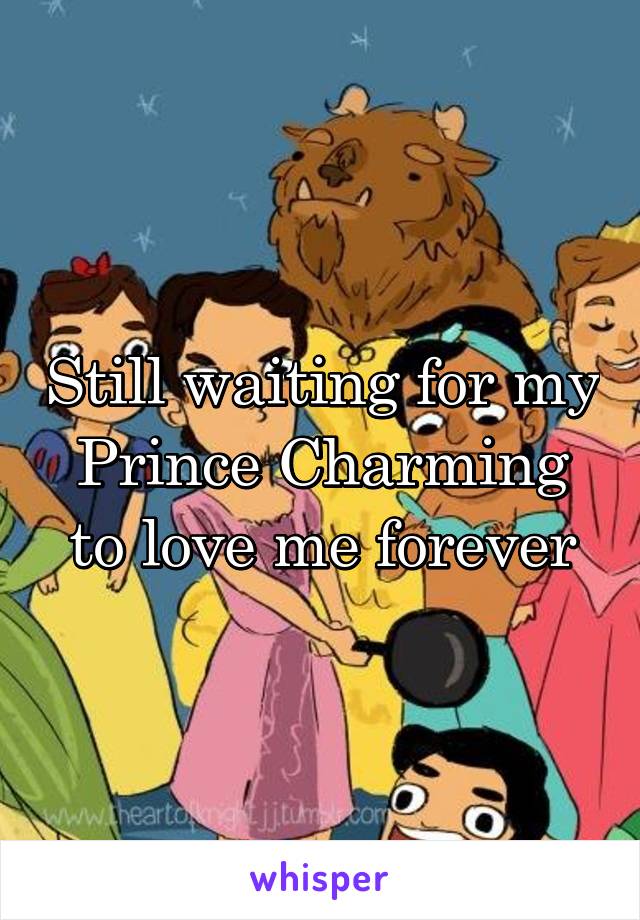 Still waiting for my Prince Charming to love me forever