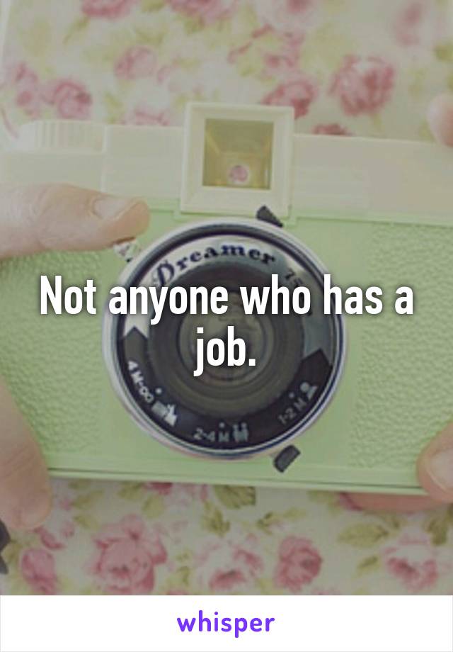 Not anyone who has a job.