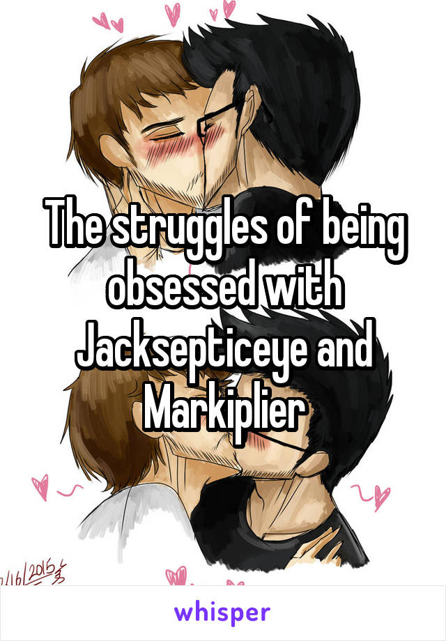 The struggles of being obsessed with Jacksepticeye and Markiplier