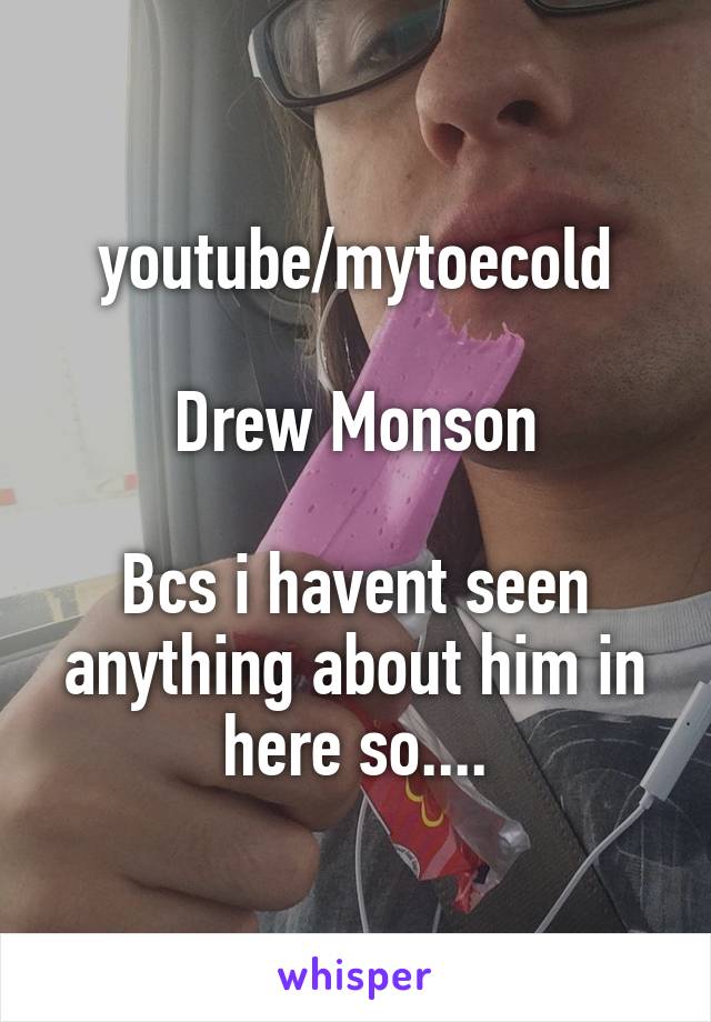 youtube/mytoecold

Drew Monson

Bcs i havent seen anything about him in here so....