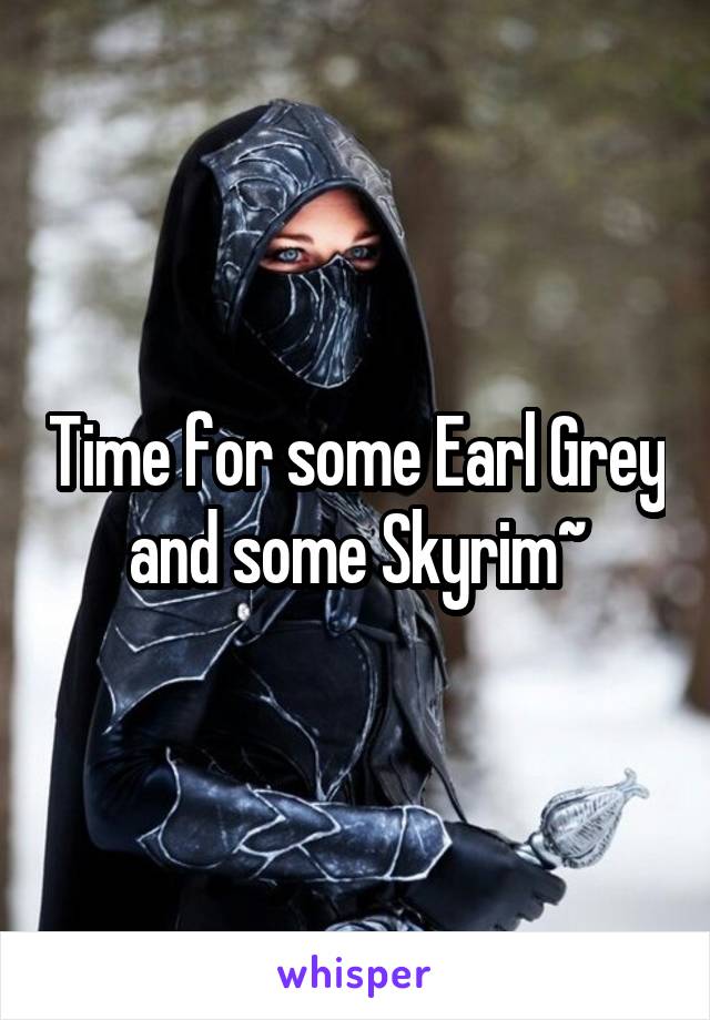 Time for some Earl Grey and some Skyrim~