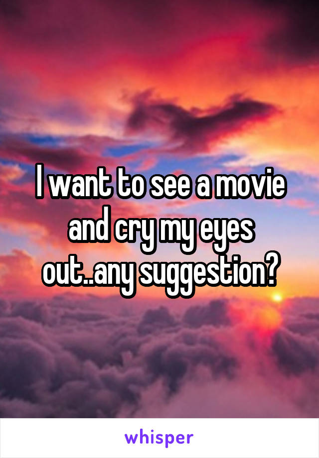 I want to see a movie and cry my eyes out..any suggestion?