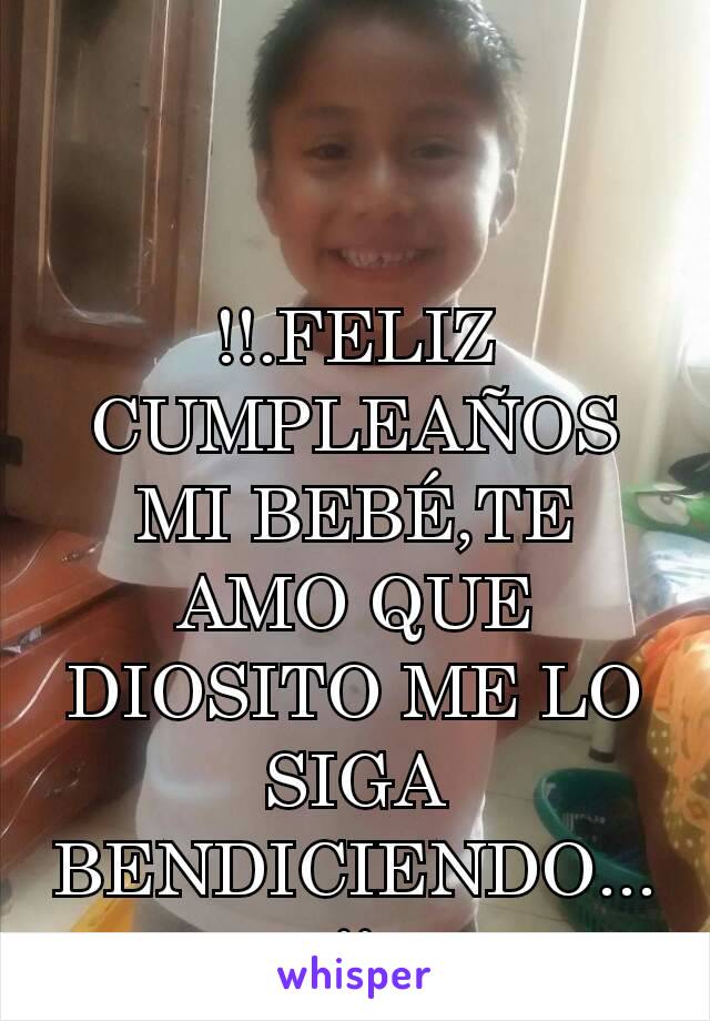 !!.FELIZ CUMPLEAÑOS MI BEBÉ,TE AMO QUE DIOSITO ME LO SIGA BENDICIENDO...!!