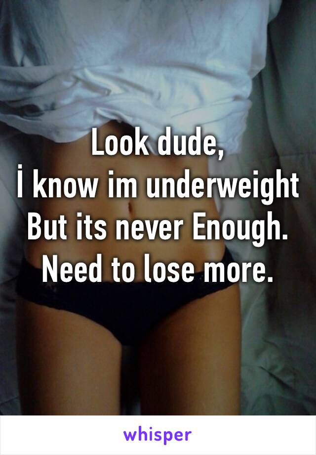 Look dude,
İ know im underweight
But its never Enough.
Need to lose more.