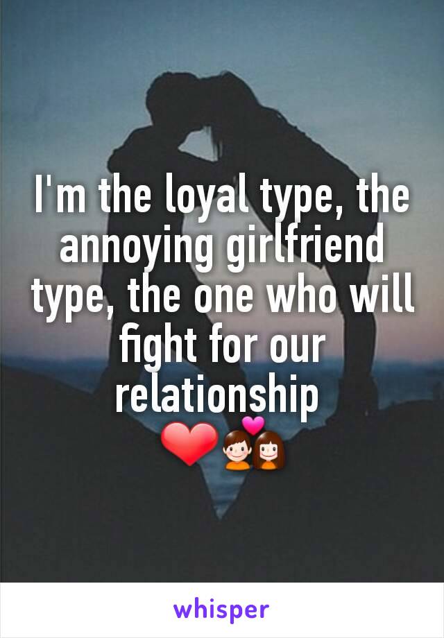 I'm the loyal type, the annoying girlfriend type, the one who will fight for our relationship 
❤💑