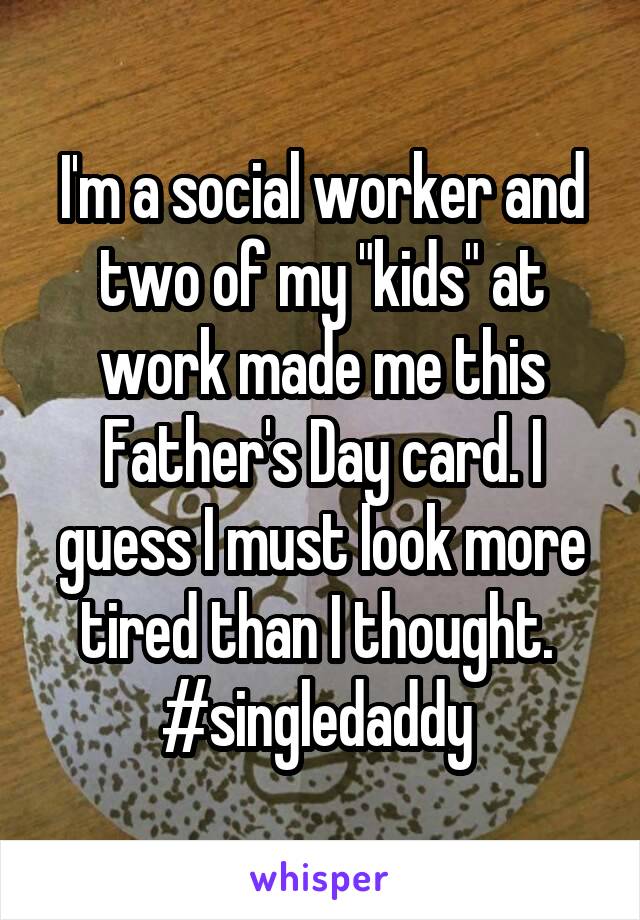 I'm a social worker and two of my "kids" at work made me this Father's Day card. I guess I must look more tired than I thought. 
#singledaddy 