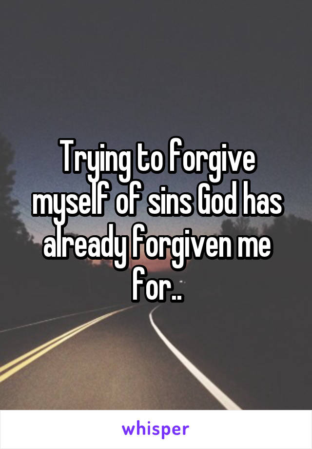 Trying to forgive myself of sins God has already forgiven me for..