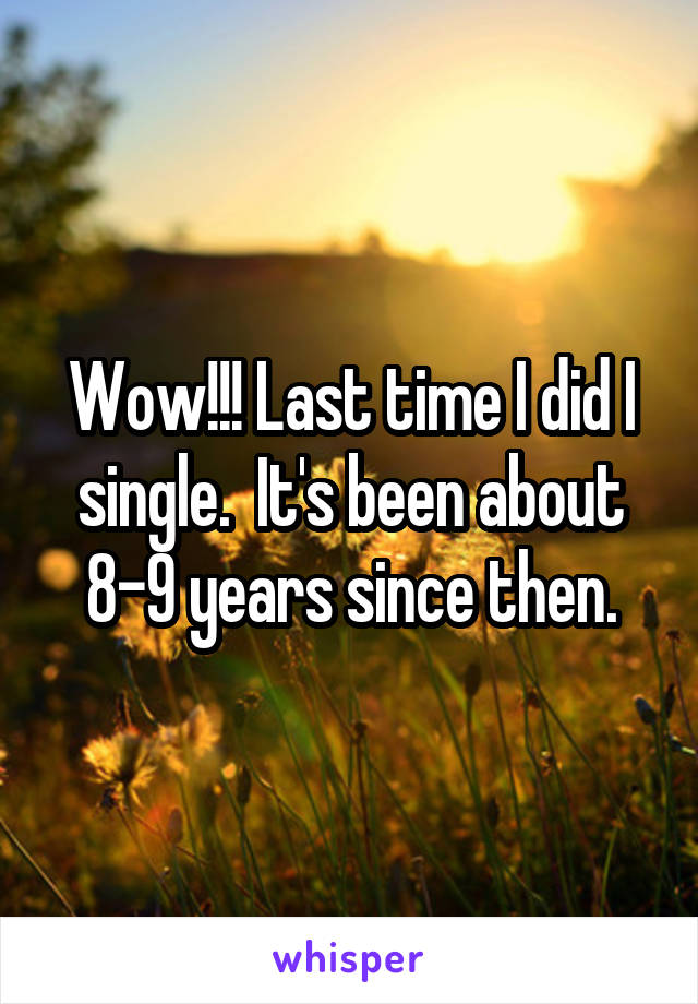 Wow!!! Last time I did I single.  It's been about 8-9 years since then.