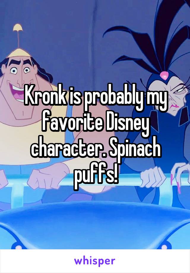 Kronk is probably my favorite Disney character. Spinach puffs!