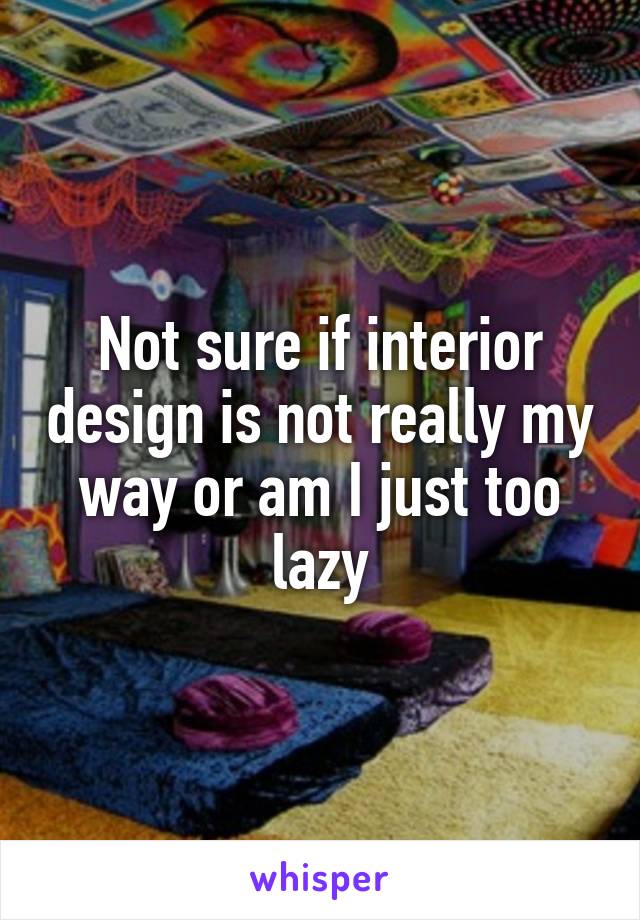 Not sure if interior design is not really my way or am I just too lazy