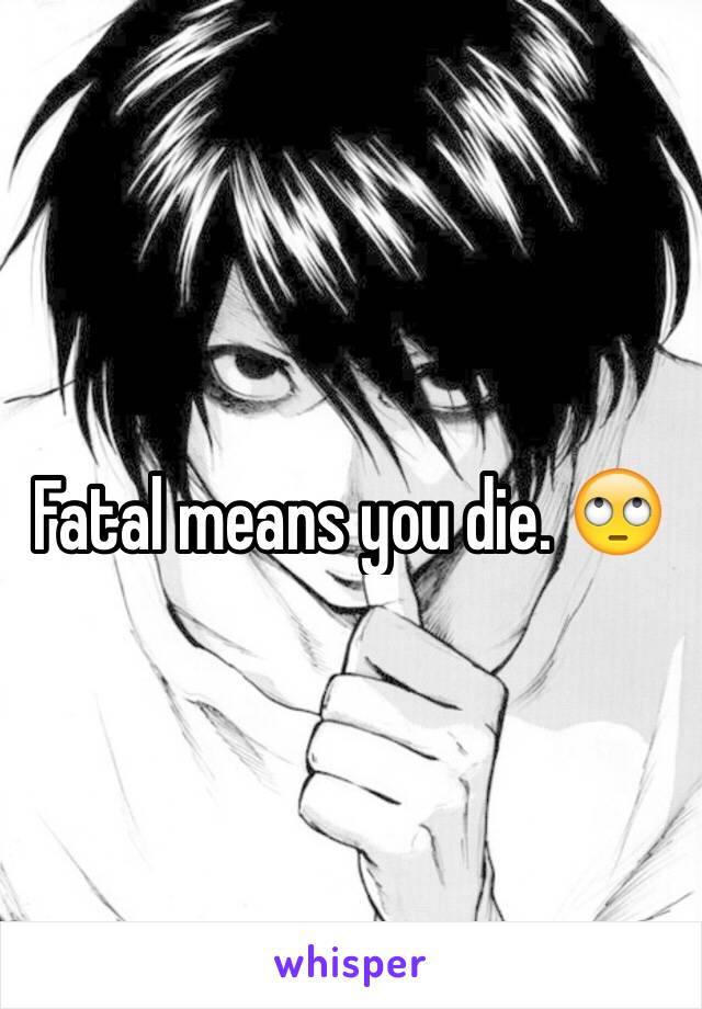 Fatal means you die. 🙄