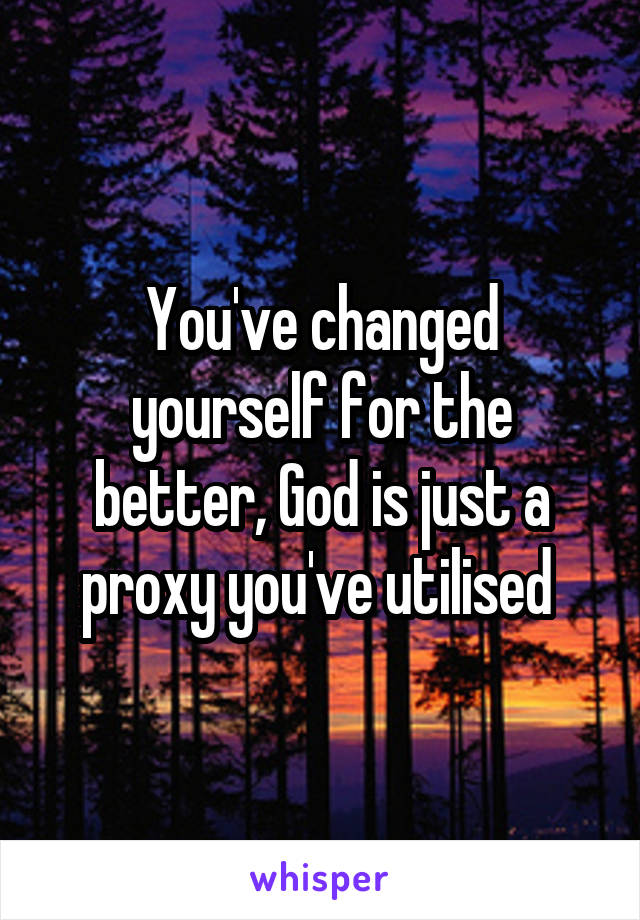 You've changed yourself for the better, God is just a proxy you've utilised 