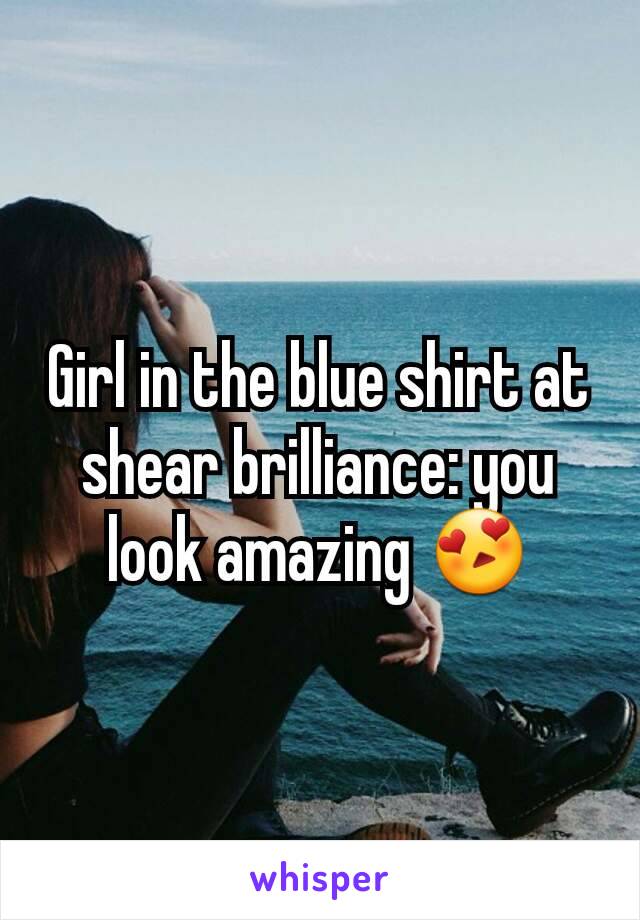 Girl in the blue shirt at shear brilliance: you look amazing 😍