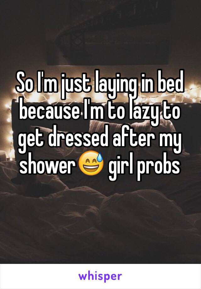 So I'm just laying in bed because I'm to lazy to get dressed after my shower😅 girl probs