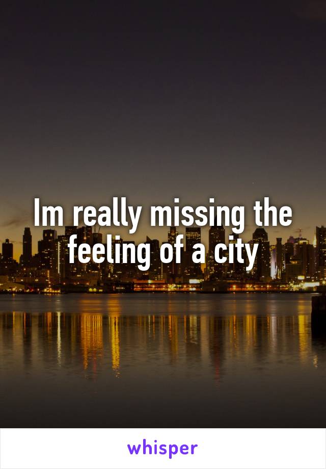 Im really missing the feeling of a city