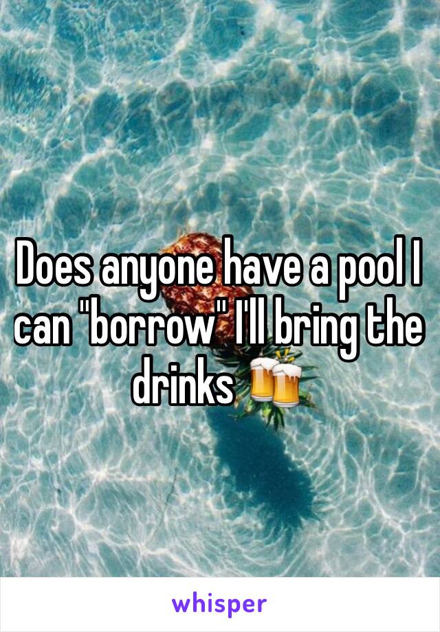 Does anyone have a pool I can "borrow" I'll bring the drinks 🍻