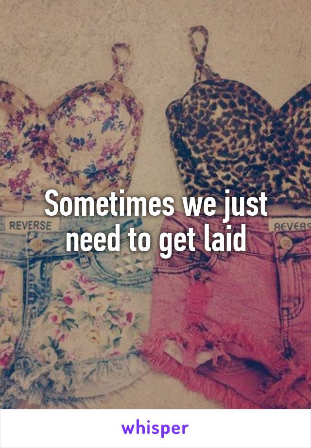 Sometimes we just need to get laid