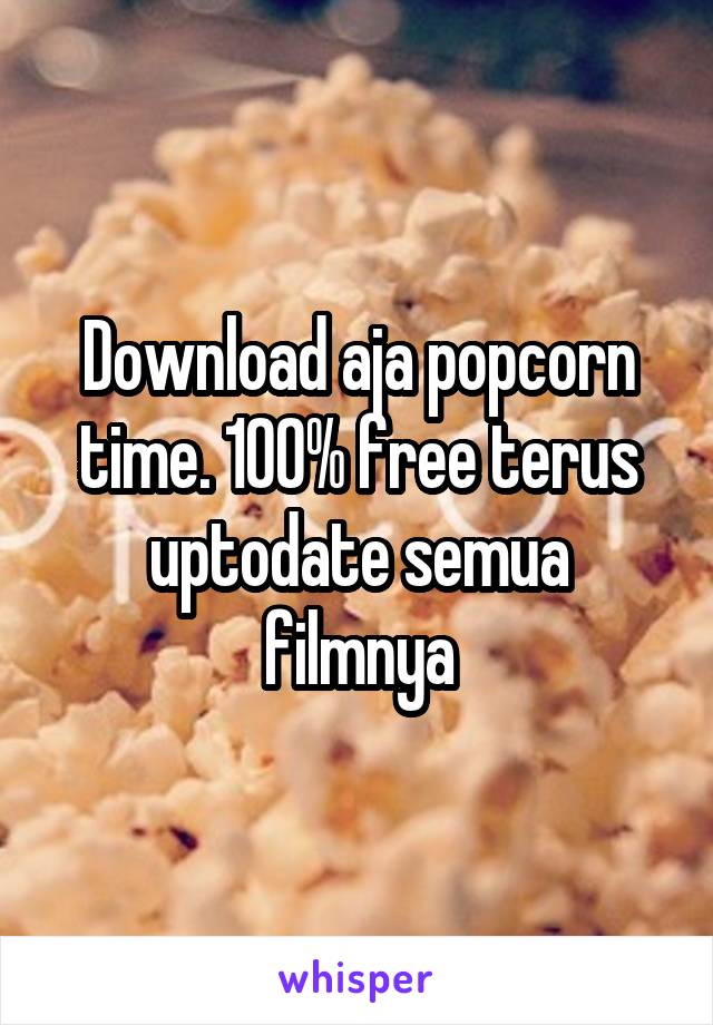 Download aja popcorn time. 100% free terus uptodate semua filmnya