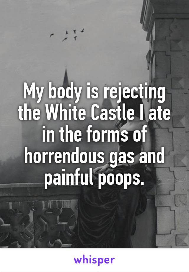 My body is rejecting the White Castle I ate in the forms of horrendous gas and painful poops.