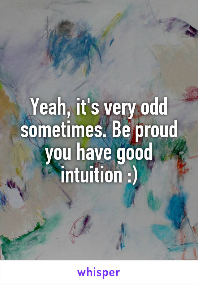 Yeah, it's very odd sometimes. Be proud you have good intuition :)