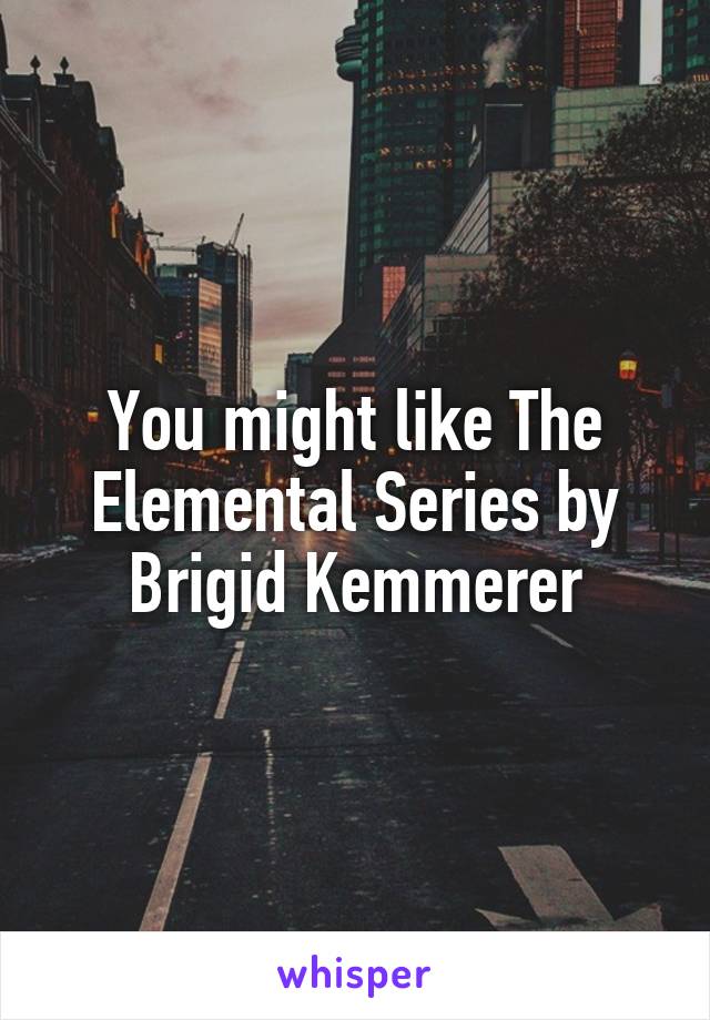 You might like The Elemental Series by Brigid Kemmerer