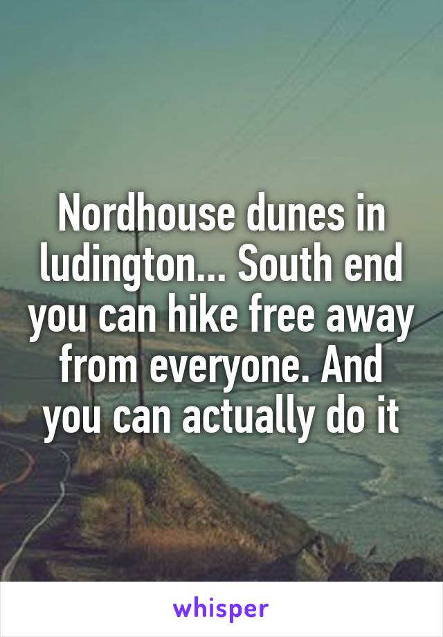 Nordhouse dunes in ludington... South end you can hike free away from everyone. And you can actually do it