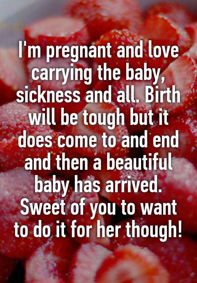 i-m-pregnant-and-love-carrying-the-baby-sickness-and-all-birth-will