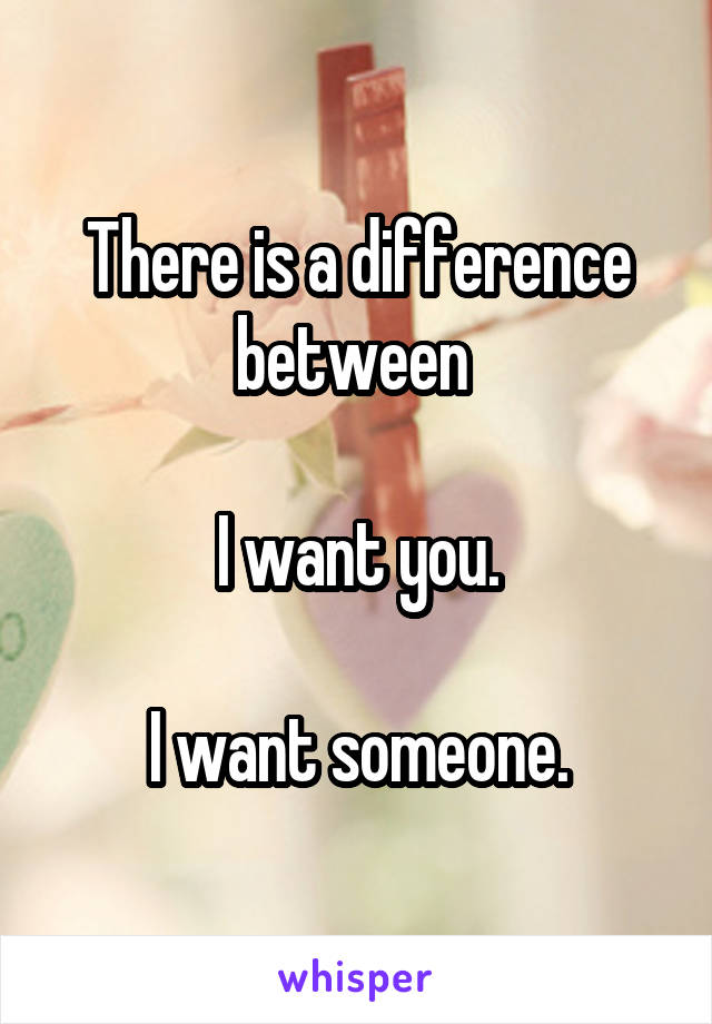 There is a difference between 

I want you.

I want someone.