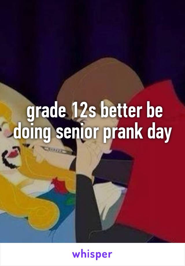  grade 12s better be doing senior prank day 