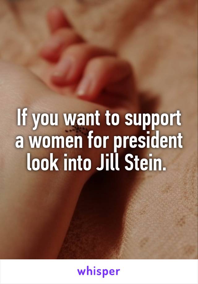 If you want to support a women for president look into Jill Stein. 