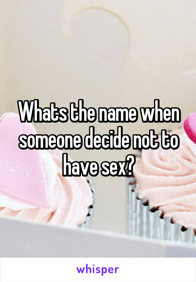 Whats the name when someone decide not to have sex?