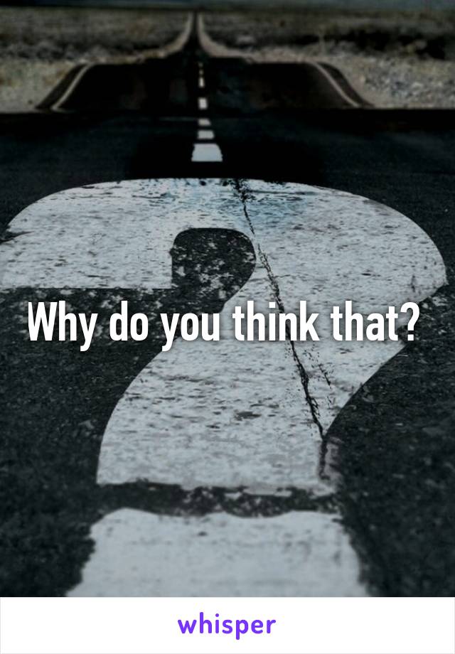 Why do you think that? 