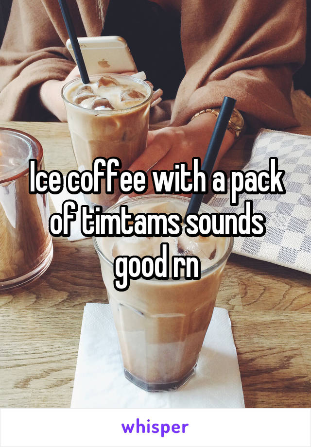 Ice coffee with a pack of timtams sounds good rn