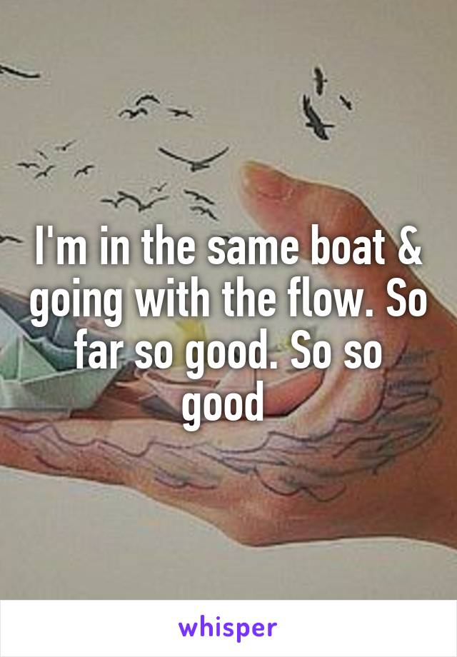 I'm in the same boat & going with the flow. So far so good. So so good 