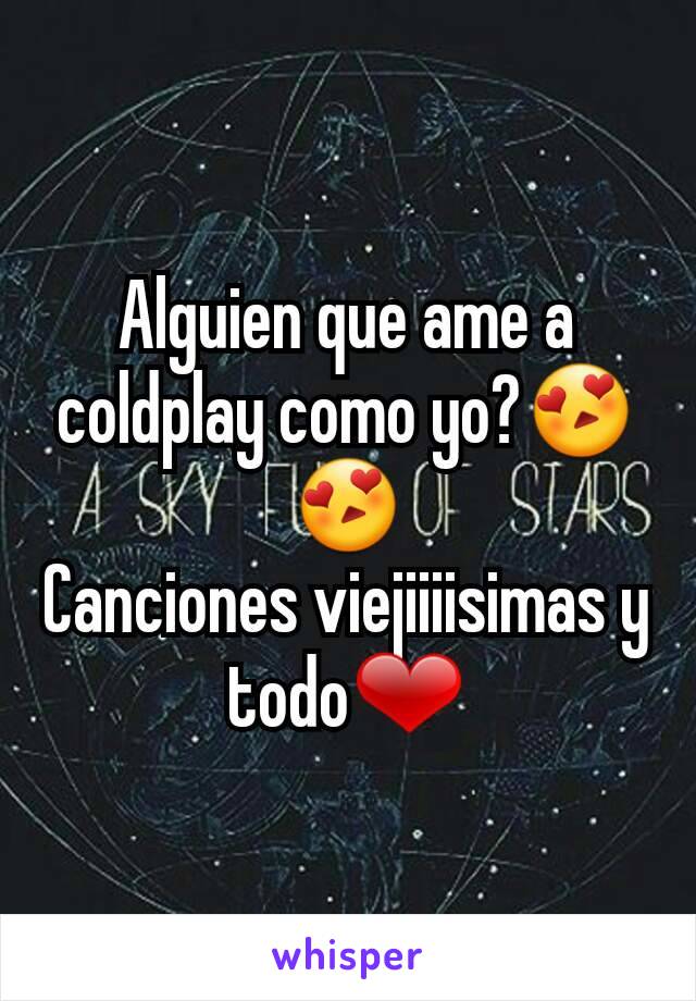 Alguien que ame a coldplay como yo?😍😍
Canciones viejiiiisimas y todo❤